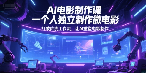 AI电影制作课，一个人独立制作微电影，打破传统工作流，让AI重塑电影制作财创网络学堂-引流教程-网赚教程-副业教程-引流技术-副业-网络赚钱项目课程网