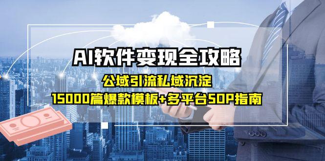 AI软件变现全攻略：公域引流私域沉淀，15000篇爆款模板+多平台SOP指南财创网络学堂-引流教程-网赚教程-副业教程-引流技术-副业-网络赚钱项目课程网