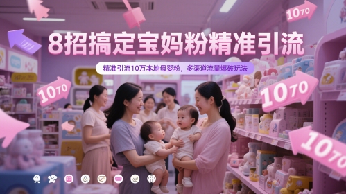 8招搞定宝妈粉精准引流，精准引流10万本地母婴粉，多渠道流量爆破玩法财创网络学堂-引流教程-网赚教程-副业教程-引流技术-副业-网络赚钱项目课程网