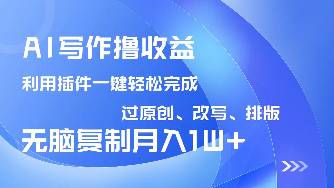AI写作撸收益，利用插件改写排版100%过原创，小白无脑复制粘贴月入10000+财创网络学堂-引流教程-网赚教程-副业教程-引流技术-副业-网络赚钱项目课程网