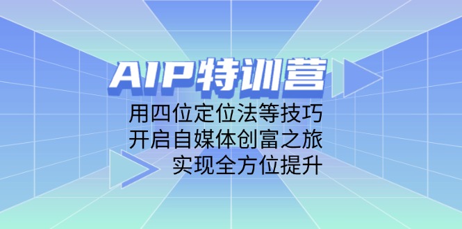 AIP特训营，用四位定位法等技巧，开启自媒体创富之旅，实现全方位提升-课程网