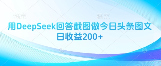 用DeepSeek回答截图做今日头条图文日收益200+-课程网