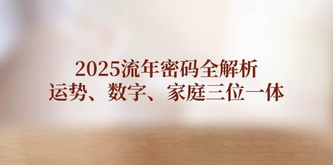 2025流年密码全解析，运势、数字、家庭三位一体-课程网