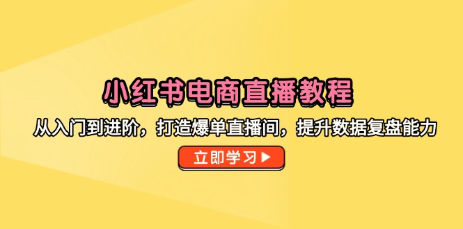 小红书电商直播教程，从入门到进阶，打造爆单直播间，提升数据复盘能力财创网络学堂-引流教程-网赚教程-副业教程-引流技术-副业-网络赚钱项目课程网