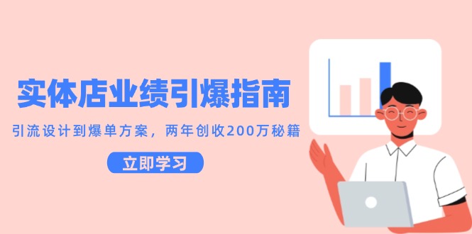 实体店业绩引爆指南，引流设计到爆单方案，两年创收200万秘籍财创网络学堂-引流教程-网赚教程-副业教程-引流技术-副业-网络赚钱项目课程网