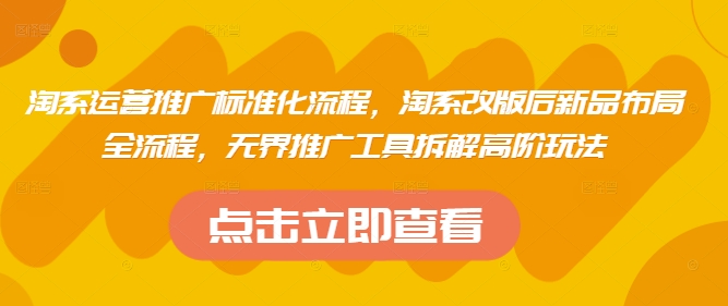 淘系运营推广标准化流程，​淘系改版后新品布局全流程，无界推广工具拆解高阶玩法财创网络学堂-引流教程-网赚教程-副业教程-引流技术-副业-网络赚钱项目课程网