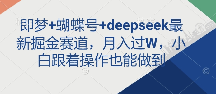 即梦+蝴蝶号+deepseek最新掘金赛道，月入过W，小白跟着操作也能做到-课程网