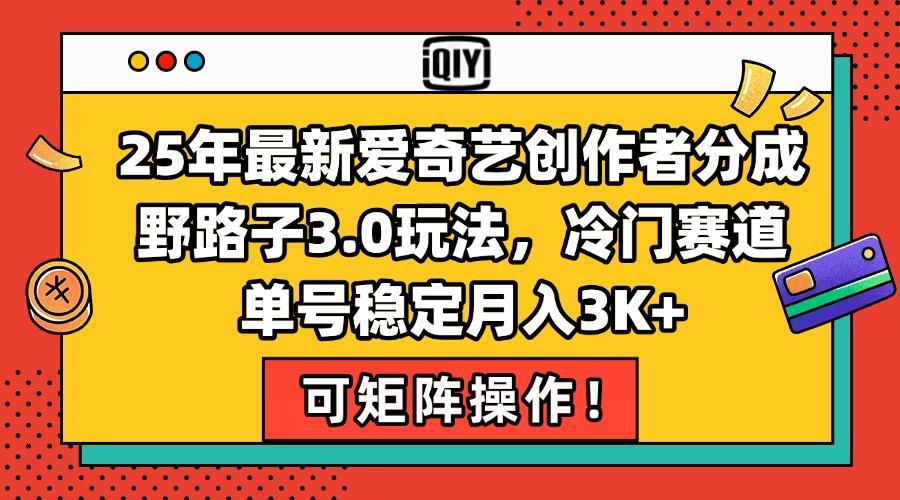 25年最新爱奇艺创作者分成野路子3.0玩法，冷门赛道，单号稳定月入3K+，…财创网络学堂-引流教程-网赚教程-副业教程-引流技术-副业-网络赚钱项目课程网