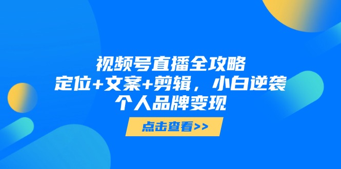 视频号直播全攻略，定位+文案+剪辑，小白逆袭个人品牌变现财创网络学堂-引流教程-网赚教程-副业教程-引流技术-副业-网络赚钱项目课程网