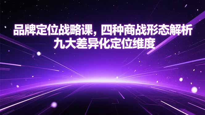 品牌定位战略课，四种商战形态解析，九大差异化定位维度财创网络学堂-引流教程-网赚教程-副业教程-引流技术-副业-网络赚钱项目课程网