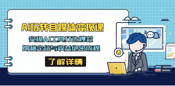 AI玩转自媒体变现课，实操AI工具打造爆款，揭秘定位与收益绝密流程-课程网