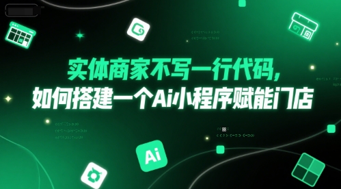 实体商家不写一行代码，如何搭建一个Ai小程序赋能门店财创网络学堂-引流教程-网赚教程-副业教程-引流技术-副业-网络赚钱项目课程网