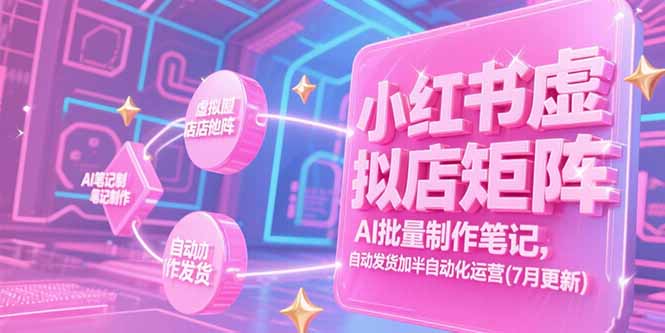 小红书虚拟店矩阵，AI批量制作笔记，自动发货加半自动化运营(7月更新财创网络学堂-引流教程-网赚教程-副业教程-引流技术-副业-网络赚钱项目课程网