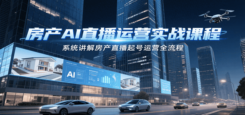 房产AI直播运营实战课程，系统讲解房产直播起号运营全流程财创网络学堂-引流教程-网赚教程-副业教程-引流技术-副业-网络赚钱项目课程网