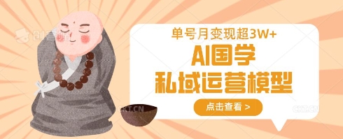 AI国学私域运营模型，单号月变现过W-课程网