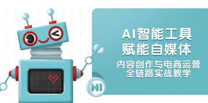 AI智能工具赋能自媒体，内容创作与电商运营，全链路实战教学财创网络学堂-引流教程-网赚教程-副业教程-引流技术-副业-网络赚钱项目课程网