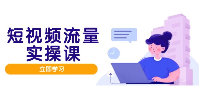 短视频流量实战班，人设打造内容优化，矩阵投放管控有序，助力流量变现路财创网络学堂-引流教程-网赚教程-副业教程-引流技术-副业-网络赚钱项目课程网