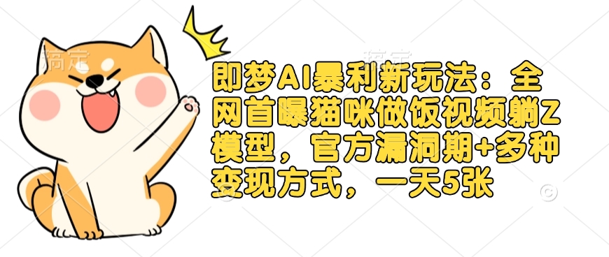 即梦AI暴利新玩法：全网首曝猫咪做饭视频躺Z模型，官方漏洞期+多种变现方式，一天5张-课程网