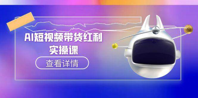 AI短视频带货红利实操，抖音算法与流量分配机制，AI辅助脚本生成实操指南财创网络学堂-引流教程-网赚教程-副业教程-引流技术-副业-网络赚钱项目课程网