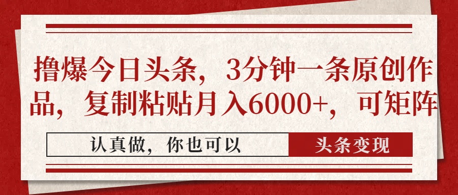 撸爆今日头条，3分钟一条原创作品，复制粘贴月入6000+，可矩阵财创网络学堂-引流教程-网赚教程-副业教程-引流技术-副业-网络赚钱项目课程网