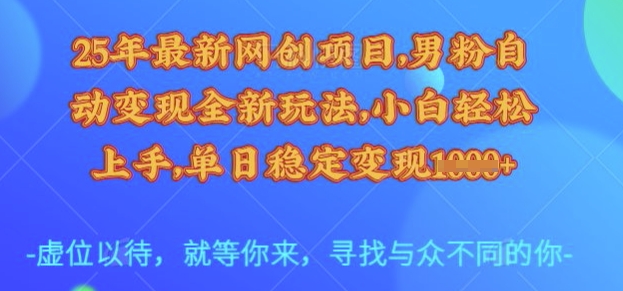 25年最新网创项目，男粉自动变现全新玩法，小白轻松上手，单日稳定变现多张【揭秘】-课程网