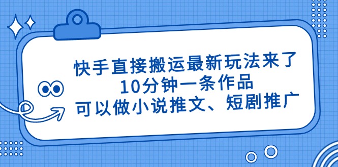 快手直接搬运最新玩法来了，10分钟一条作品，可以做小说推文、短剧推广…-课程网