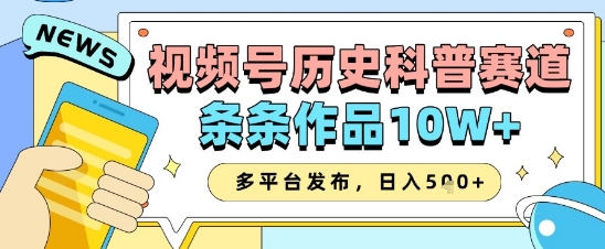 视频号历史科普赛道，条条作品10W+，多平台发布，助你变现收益翻倍-课程网
