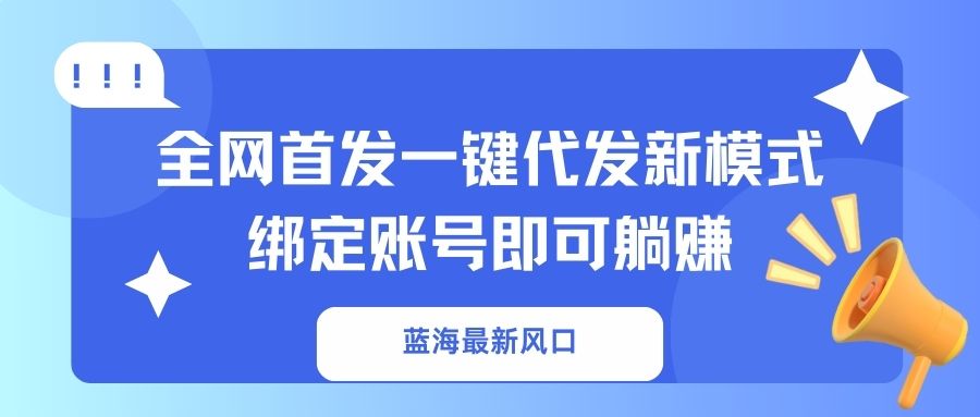 蓝海最新风口，全网首发一键代发新模式！绑定账号即可躺赚财创网络学堂-引流教程-网赚教程-副业教程-引流技术-副业-网络赚钱项目课程网