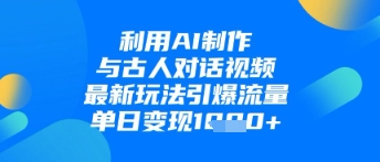 利用AI制作与古人对话的视频，最新玩法引爆流量，单日变现1k-课程网