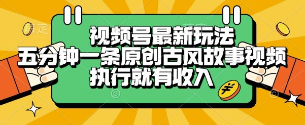 视频号最新玩法，五分钟一条原创古风故事类视频执行就有收入【揭秘】财创网络学堂-引流教程-网赚教程-副业教程-引流技术-副业-网络赚钱项目课程网
