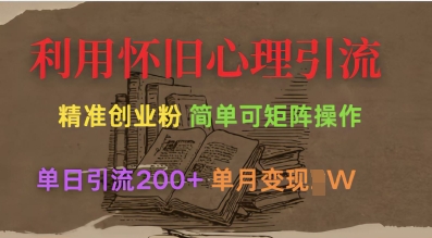 利用怀旧心理，引流创业粉，简单可矩阵操作，单日引流200+，月变现过W财创网络学堂-引流教程-网赚教程-副业教程-引流技术-副业-网络赚钱项目课程网