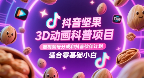 抖音坚果3D动画科普项目，撸视频号分成和抖音伙伴计划，适合零基础小白财创网络学堂-引流教程-网赚教程-副业教程-引流技术-副业-网络赚钱项目课程网