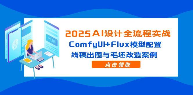 2025AI设计全流程实战：ComfyUI+Flux模型配置，线稿出图与毛坯改造案例财创网络学堂-引流教程-网赚教程-副业教程-引流技术-副业-网络赚钱项目课程网