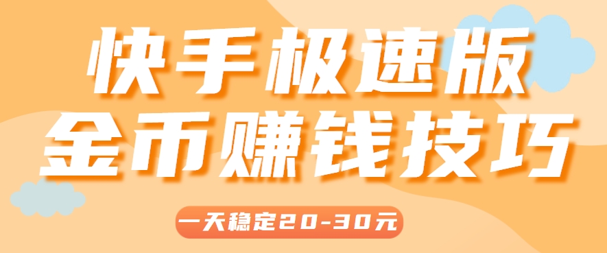 一天稳定收入20-30元，这4个方法，让你快速掌握快手极速版金币赚钱技巧(附详细教程)财创网络学堂-引流教程-网赚教程-副业教程-引流技术-副业-网络赚钱项目课程网