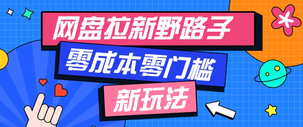 一个人也能操作的网盘拉新野路子玩法，零成本零门槛多种变现方式，轻松月入万元财创网络学堂-引流教程-网赚教程-副业教程-引流技术-副业-网络赚钱项目课程网