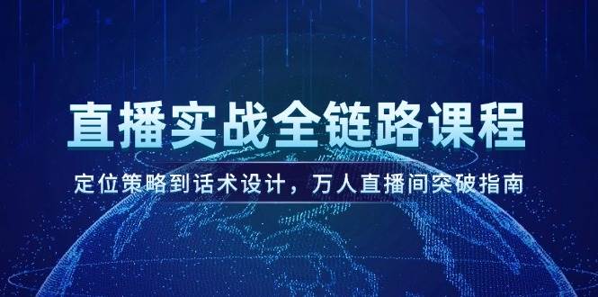直播实战全链路课程，定位策略到话术设计，万人直播间突破指南财创网络学堂-引流教程-网赚教程-副业教程-引流技术-副业-网络赚钱项目课程网