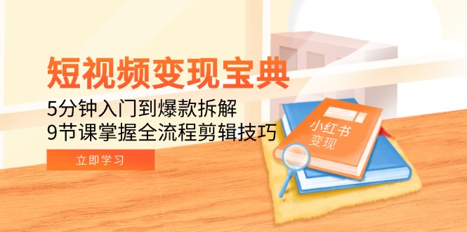 短视频变现宝典：5分钟入门到爆款拆解，9节课掌握全流程剪辑技巧财创网络学堂-引流教程-网赚教程-副业教程-引流技术-副业-网络赚钱项目课程网