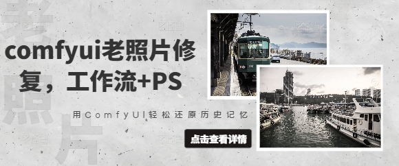 comfyui老照片修复，工作流+PS，用ComfyUI轻松还原历史记忆财创网络学堂-引流教程-网赚教程-副业教程-引流技术-副业-网络赚钱项目课程网