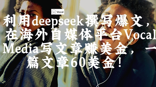 出海搞钱！利用deepseek撰写爆文，在海外自媒体平台Vocal Media写文章挣美金，一篇文章60刀-课程网