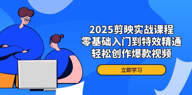 2025剪映实战课程，零基础入门到特效精通，轻松创作爆款视频-课程网