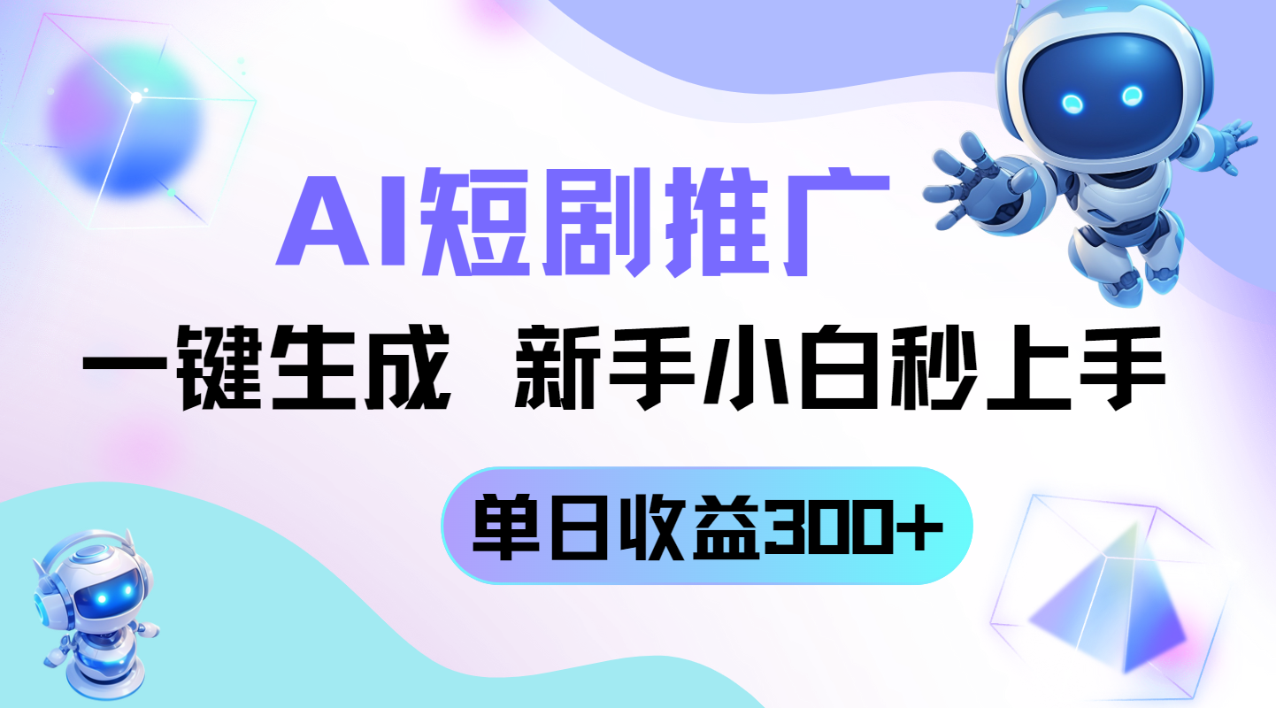 短剧推广新玩法，AI一键生成，新手小白秒上手，单日收益300+-课程网