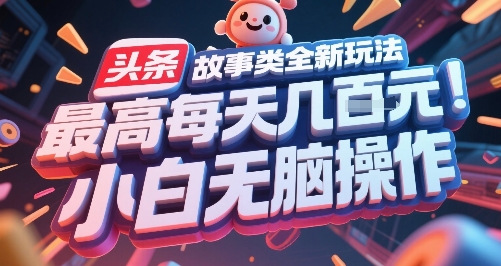 头条故事类全新玩法，最高每天几张，小白无脑操作财创网络学堂-引流教程-网赚教程-副业教程-引流技术-副业-网络赚钱项目课程网