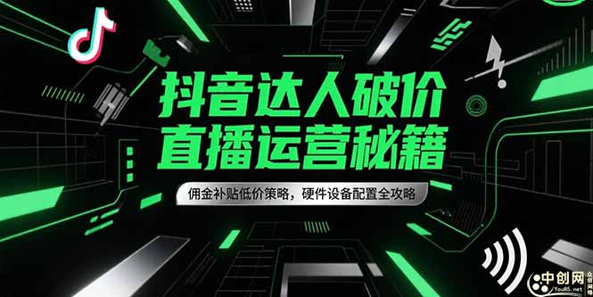 抖音达人破价直播运营秘籍，佣金补贴低价策略，硬件设备配置全攻略财创网络学堂-引流教程-网赚教程-副业教程-引流技术-副业-网络赚钱项目课程网