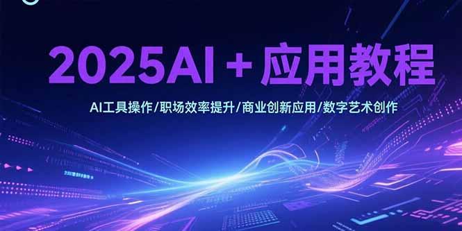 2025AI+应用教程，AI工具操作/职场效率提升/商业创新应用/数字艺术创作财创网络学堂-引流教程-网赚教程-副业教程-引流技术-副业-网络赚钱项目课程网