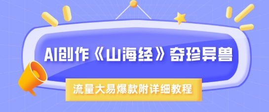 AI创作《山海经》奇珍异兽，超现实画风，流量大易爆款，附详细教程-课程网