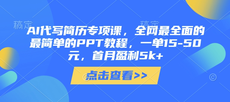 AI代写简历专项课，全网最全面的最简单的PPT教程，一单15-50元，首月盈利5k+-课程网