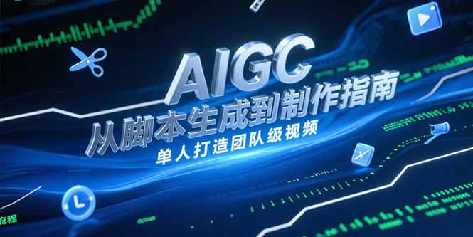 AIGC视频制作指南，从脚本生成到剪辑全流程，单人打造团队级视频财创网络学堂-引流教程-网赚教程-副业教程-引流技术-副业-网络赚钱项目课程网