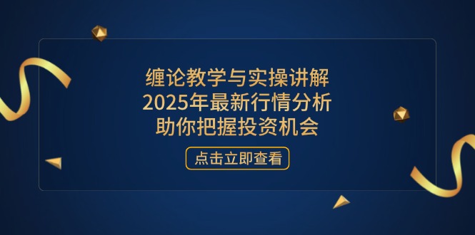 缠论教学与实操讲解，2025年最新行情分析，助你把握投资机会财创网络学堂-引流教程-网赚教程-副业教程-引流技术-副业-网络赚钱项目课程网