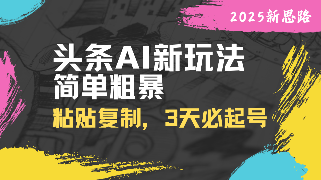 头条AI新玩法，简单粗暴，仅需粘贴复制，三天必起号-课程网