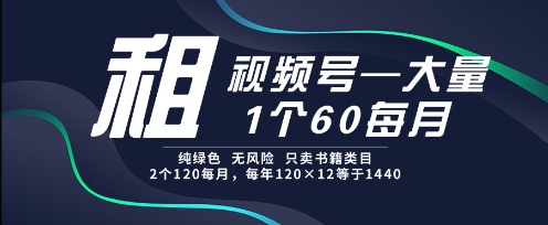 租视频号，一个60每月，2个120.纯绿色、无风险，常年租【揭秘】财创网络学堂-引流教程-网赚教程-副业教程-引流技术-副业-网络赚钱项目课程网